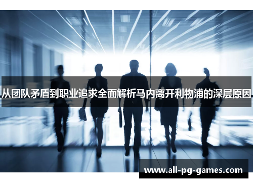 从团队矛盾到职业追求全面解析马内离开利物浦的深层原因 从团队矛盾到职业追求全面解析马内离开利物浦的深层原因