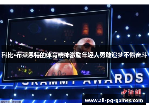 科比·布莱恩特的体育精神激励年轻人勇敢追梦不懈奋斗 科比·布莱恩特的体育精神激励年轻人勇敢追梦不懈奋斗