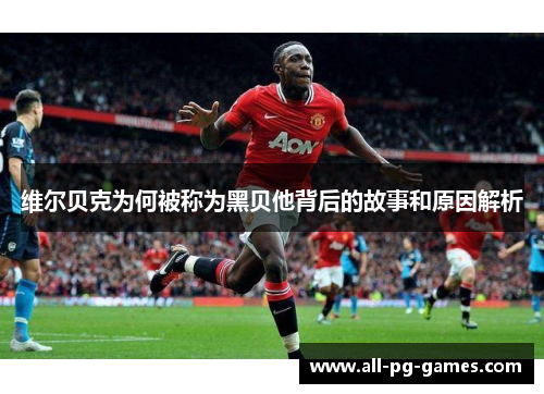 维尔贝克为何被称为黑贝他背后的故事和原因解析