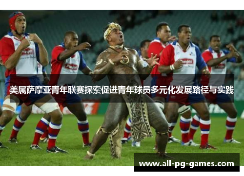 美属萨摩亚青年联赛探索促进青年球员多元化发展路径与实践