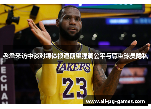 老詹采访中谈对媒体报道期望强调公平与尊重球员隐私 老詹采访中谈对媒体报道期望强调公平与尊重球员隐私