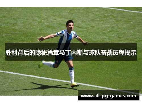 胜利背后的隐秘篇章马丁内斯与球队奋战历程揭示 胜利背后的隐秘篇章马丁内斯与球队奋战历程揭示