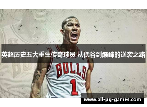 英超历史五大重生传奇球员 从低谷到巅峰的逆袭之路 英超历史五大重生传奇球员 从低谷到巅峰的逆袭之路