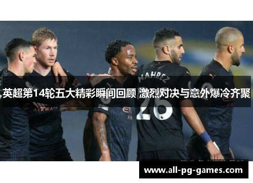 英超第14轮五大精彩瞬间回顾 激烈对决与意外爆冷齐聚 英超第14轮五大精彩瞬间回顾 激烈对决与意外爆冷齐聚