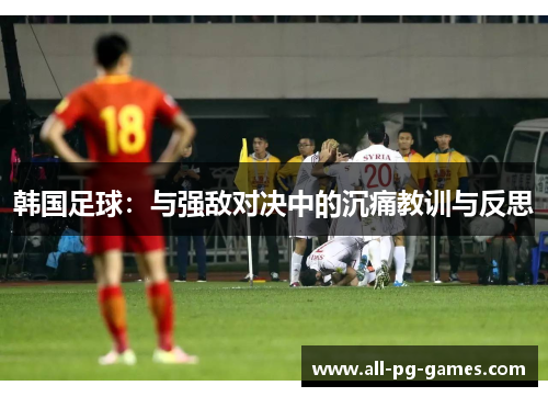 韩国足球：与强敌对决中的沉痛教训与反思